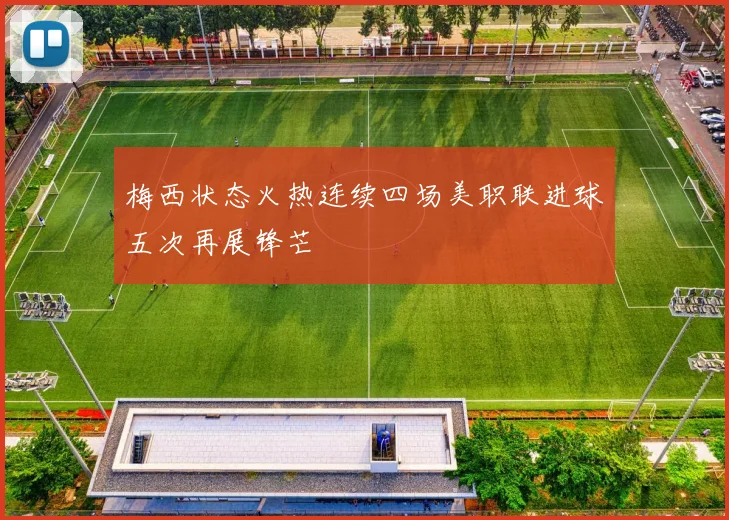 梅西状态火热连续四场美职联进球五次再展锋芒