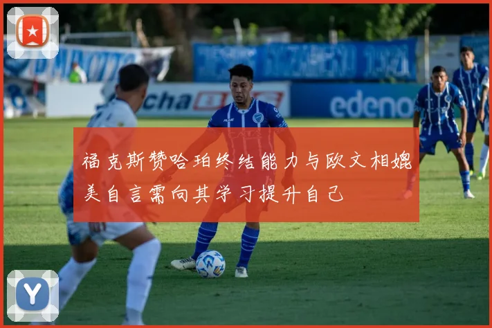 福克斯赞哈珀终结能力与欧文相媲美自言需向其学习提升自己