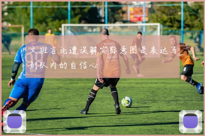 文班言论遭误解实际意图是表达马刺队内的自信心