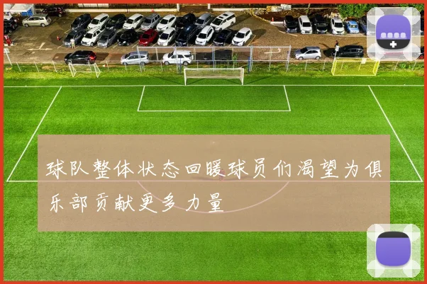 球队整体状态回暖球员们渴望为俱乐部贡献更多力量